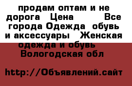 продам оптам и не дорога › Цена ­ 150 - Все города Одежда, обувь и аксессуары » Женская одежда и обувь   . Вологодская обл.